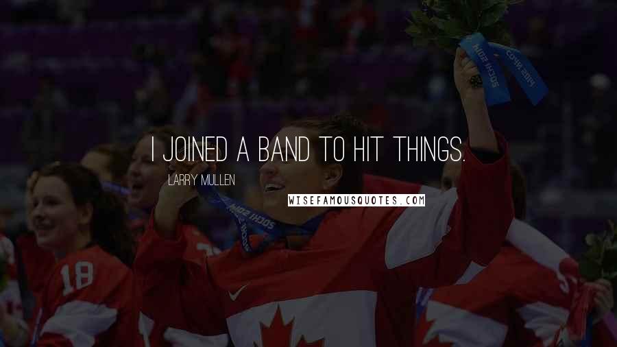 Larry Mullen quotes: I joined a band to hit things.