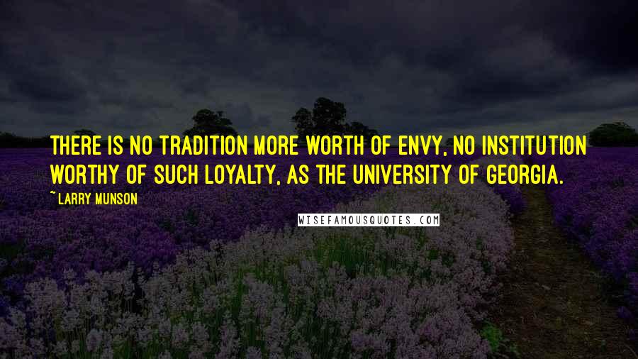 Larry Munson quotes: There is no tradition more worth of envy, no institution worthy of such loyalty, as the University of Georgia.