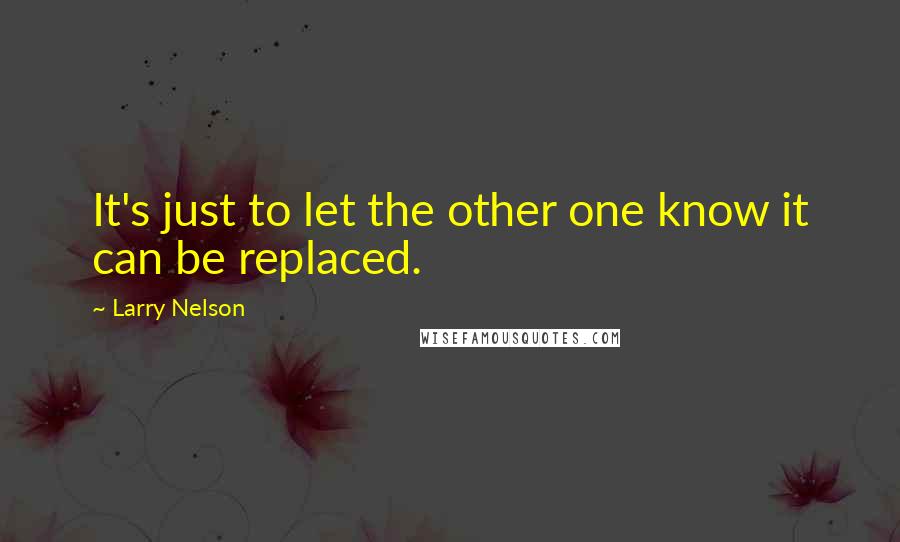 Larry Nelson quotes: It's just to let the other one know it can be replaced.