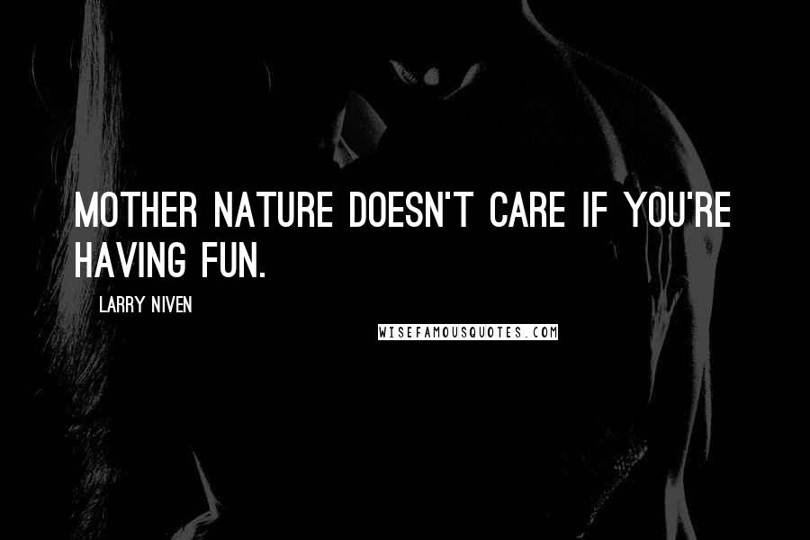 Larry Niven quotes: Mother Nature doesn't care if you're having fun.
