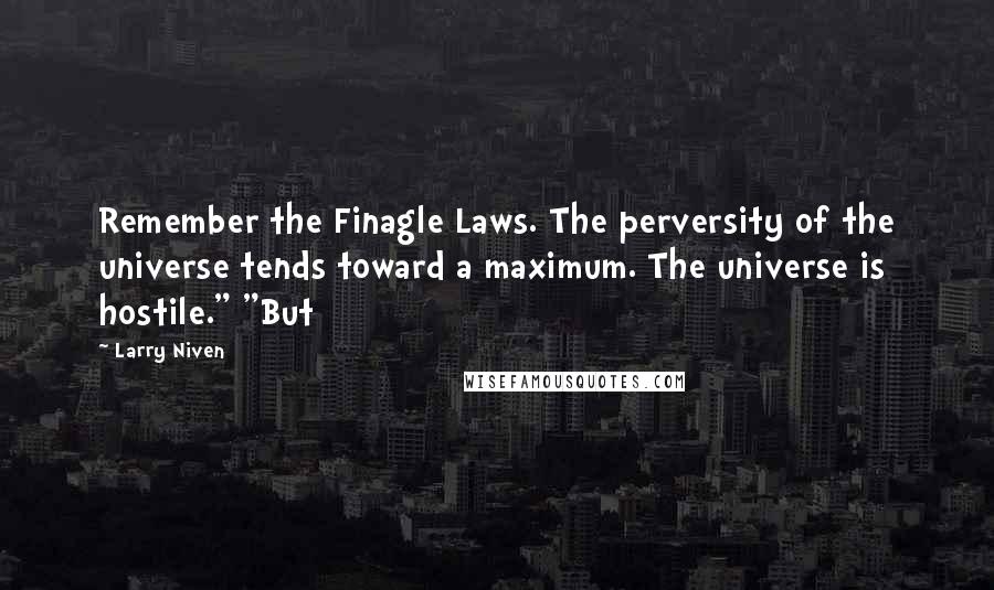 Larry Niven quotes: Remember the Finagle Laws. The perversity of the universe tends toward a maximum. The universe is hostile." "But
