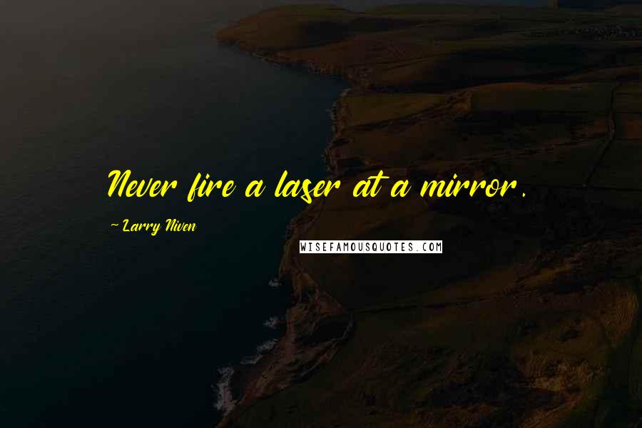 Larry Niven quotes: Never fire a laser at a mirror.