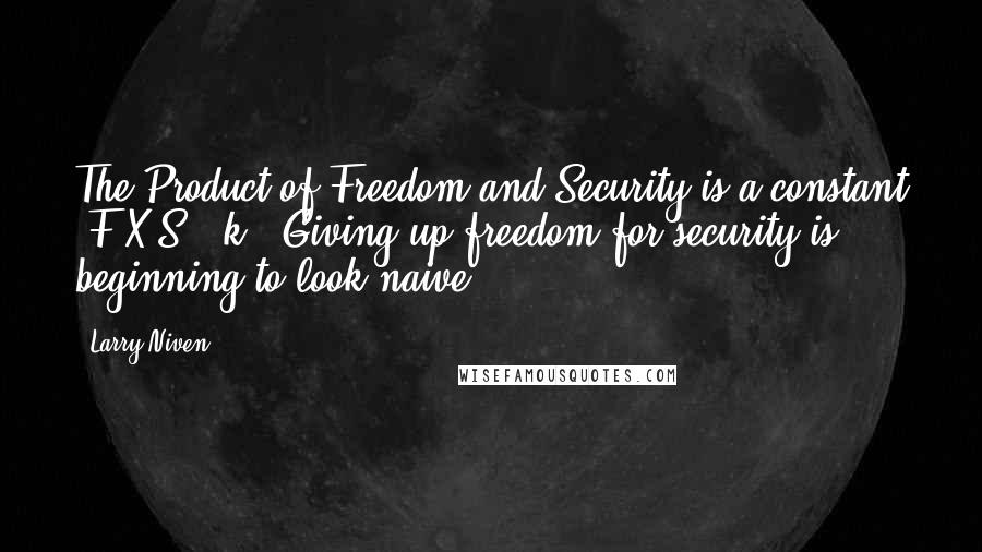 Larry Niven quotes: The Product of Freedom and Security is a constant (F X S = k). Giving up freedom for security is beginning to look naive.