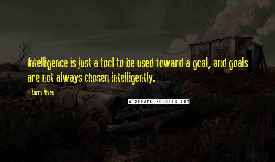 Larry Niven quotes: Intelligence is just a tool to be used toward a goal, and goals are not always chosen intelligently.