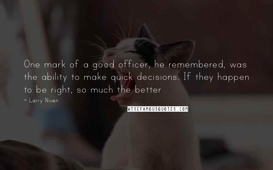 Larry Niven quotes: One mark of a good officer, he remembered, was the ability to make quick decisions. If they happen to be right, so much the better