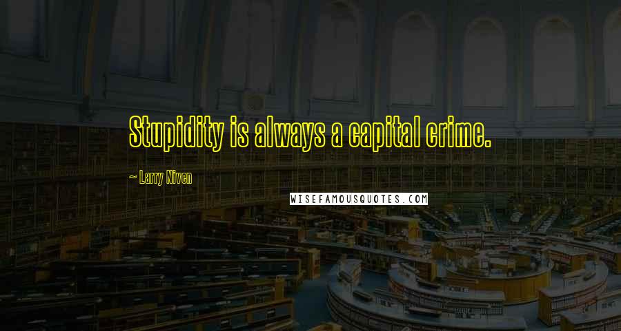 Larry Niven quotes: Stupidity is always a capital crime.