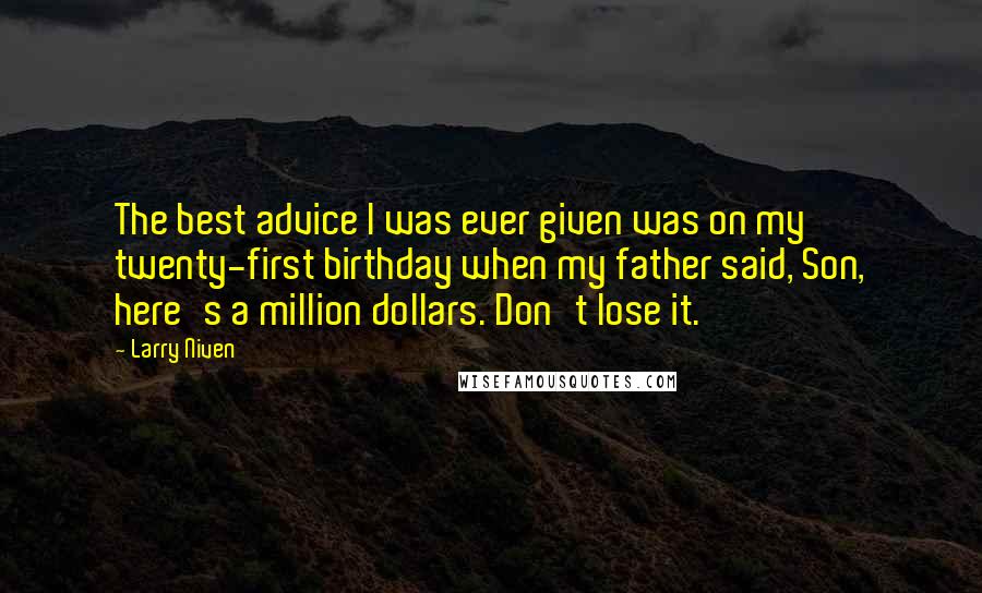 Larry Niven quotes: The best advice I was ever given was on my twenty-first birthday when my father said, Son, here's a million dollars. Don't lose it.