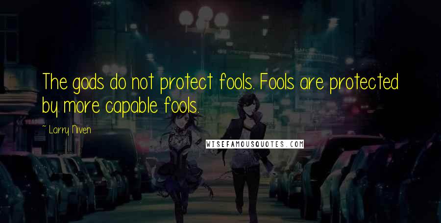 Larry Niven quotes: The gods do not protect fools. Fools are protected by more capable fools.