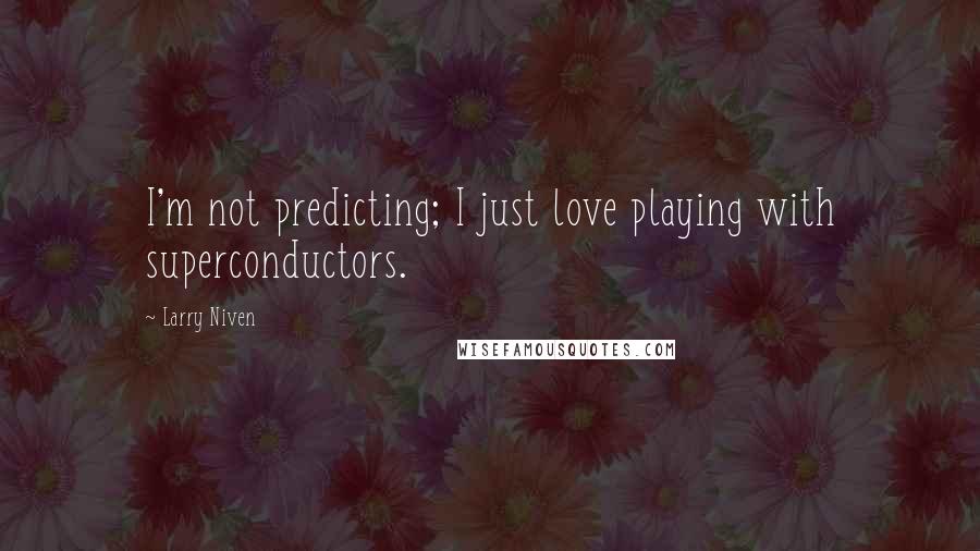 Larry Niven quotes: I'm not predicting; I just love playing with superconductors.