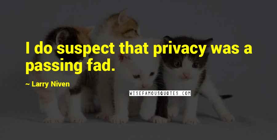 Larry Niven quotes: I do suspect that privacy was a passing fad.