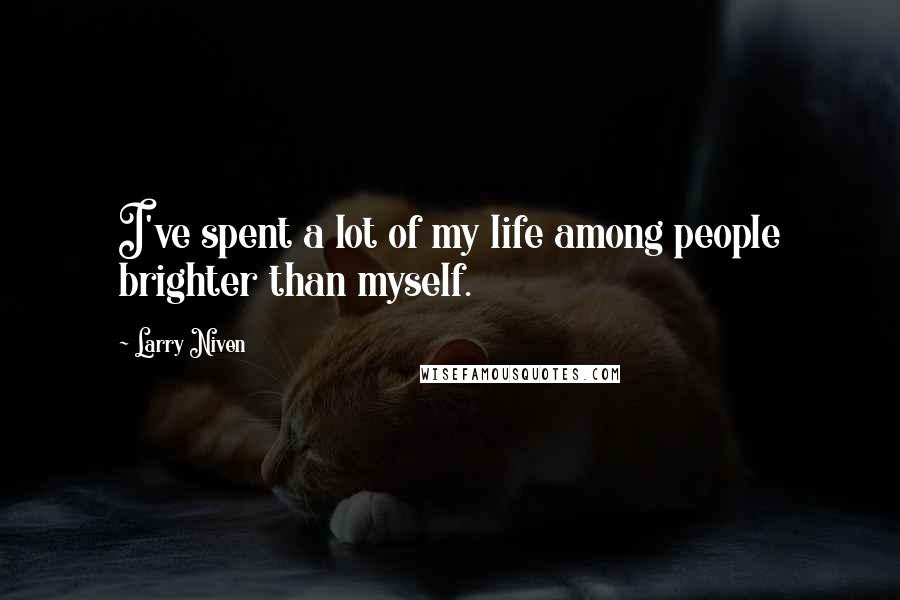 Larry Niven quotes: I've spent a lot of my life among people brighter than myself.
