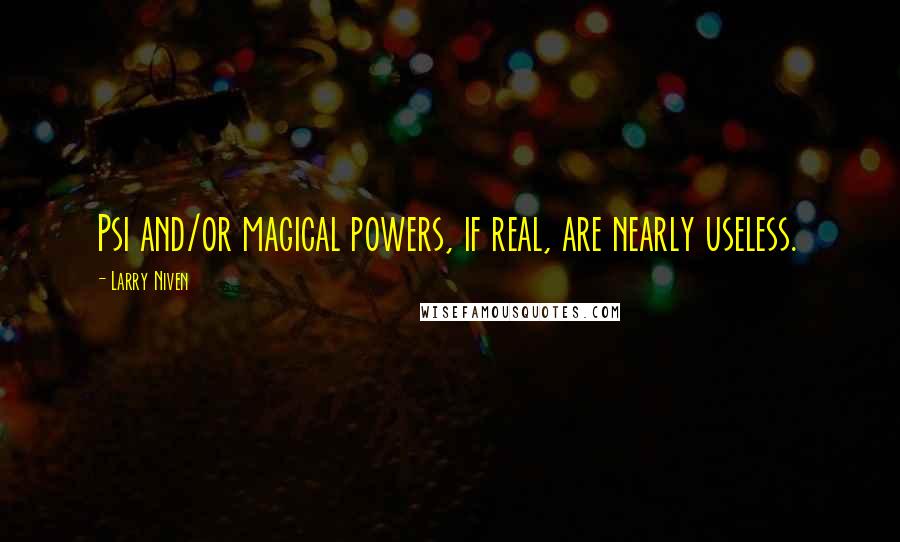 Larry Niven quotes: Psi and/or magical powers, if real, are nearly useless.