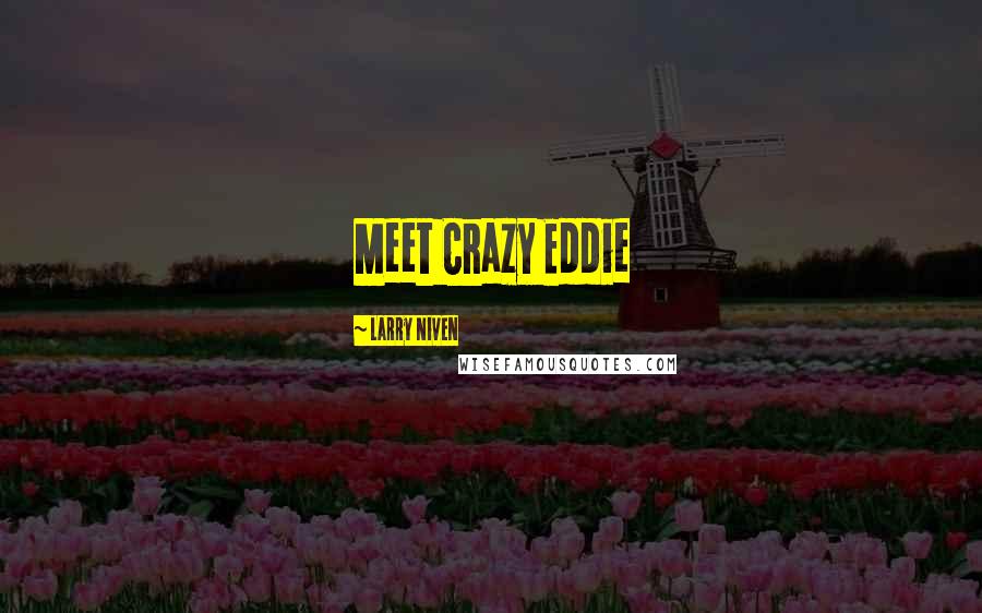 Larry Niven quotes: Meet Crazy Eddie