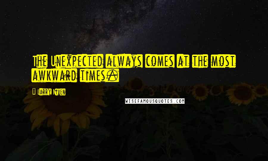 Larry Niven quotes: The Unexpected always comes at the most awkward times.