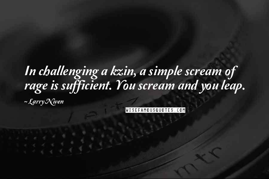 Larry Niven quotes: In challenging a kzin, a simple scream of rage is sufficient. You scream and you leap.