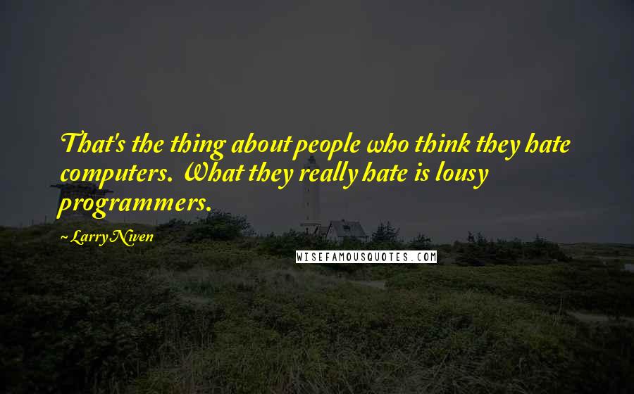 Larry Niven quotes: That's the thing about people who think they hate computers. What they really hate is lousy programmers.