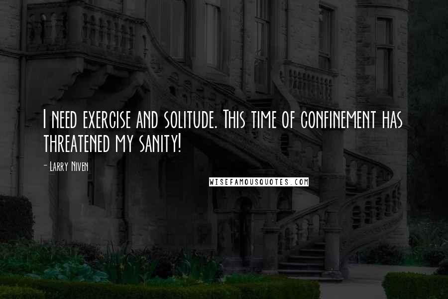 Larry Niven quotes: I need exercise and solitude. This time of confinement has threatened my sanity!