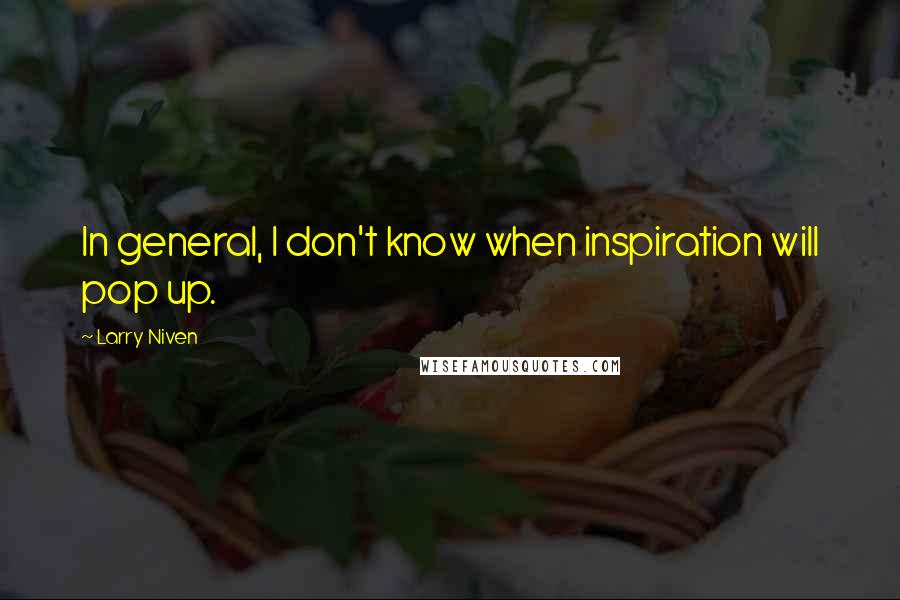 Larry Niven quotes: In general, I don't know when inspiration will pop up.