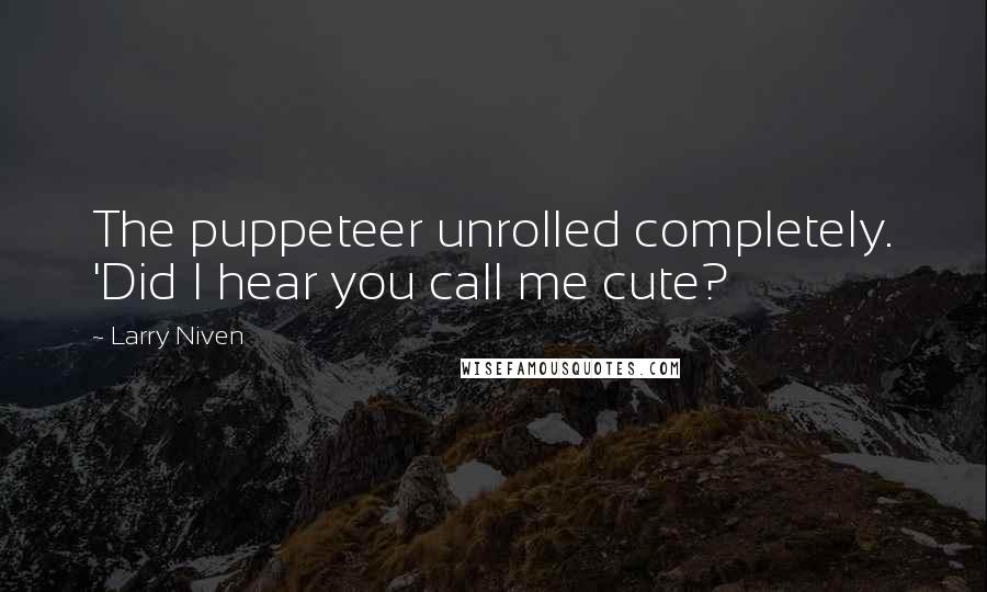 Larry Niven quotes: The puppeteer unrolled completely. 'Did I hear you call me cute?