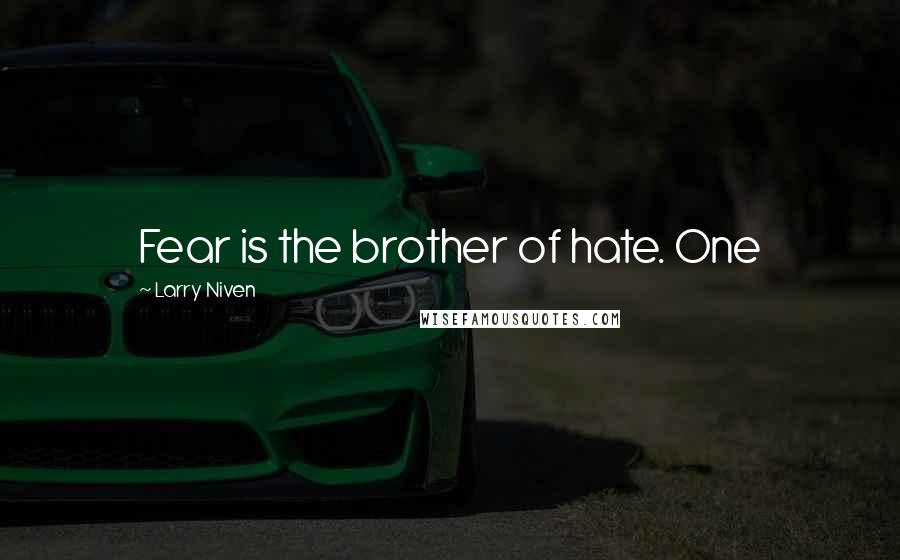 Larry Niven quotes: Fear is the brother of hate. One