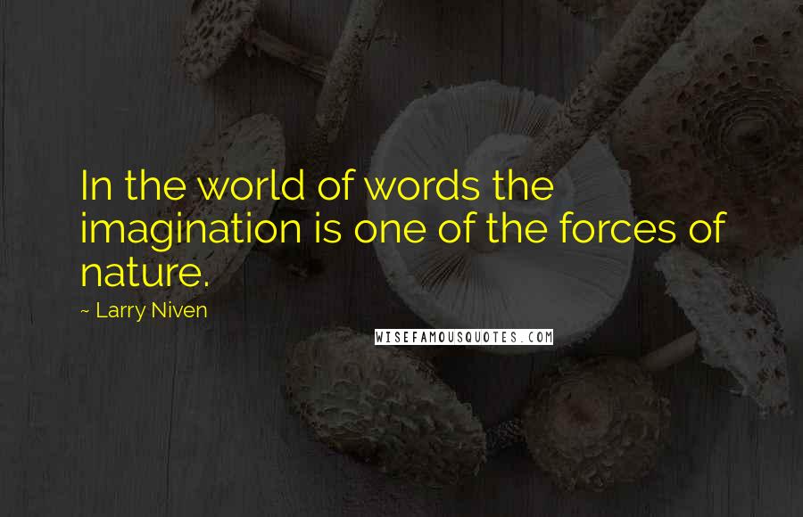 Larry Niven quotes: In the world of words the imagination is one of the forces of nature.