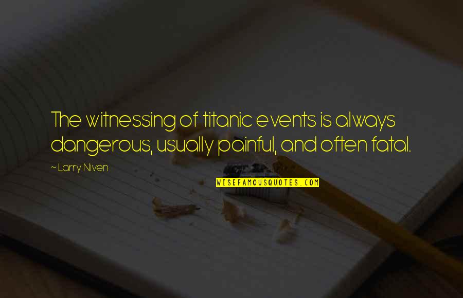 Larry Niven Quotes By Larry Niven: The witnessing of titanic events is always dangerous, Larry Niven Quotes By Larry Niven: The witnessing of titanic events is always dangerous,