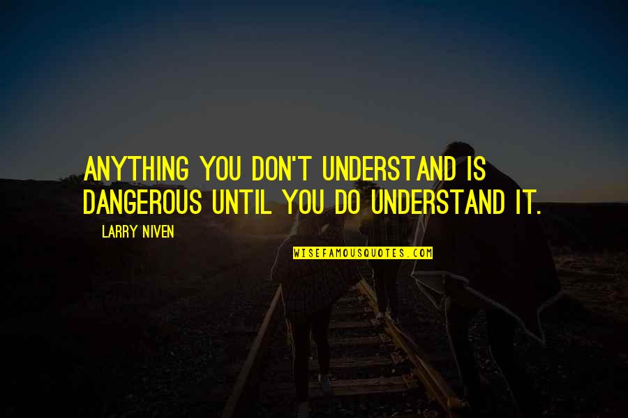 Larry Niven Quotes By Larry Niven: Anything you don't understand is dangerous until you