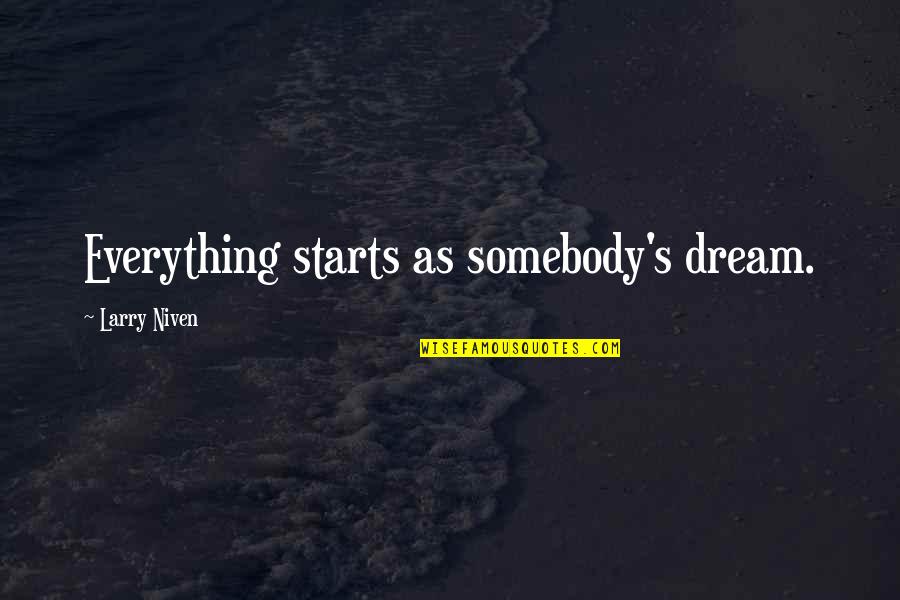Larry Niven Quotes By Larry Niven: Everything starts as somebody's dream. Larry Niven Quotes By Larry Niven: Everything starts as somebody's dream.