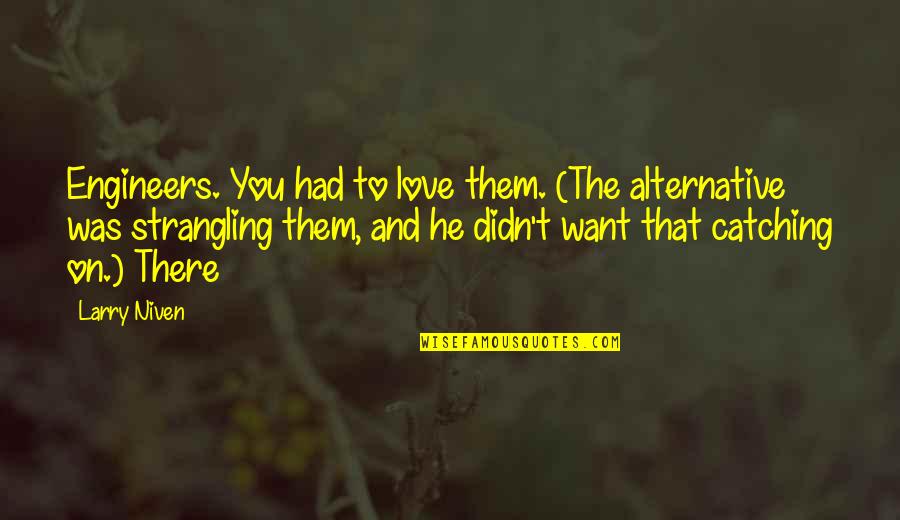 Larry Niven Quotes By Larry Niven: Engineers. You had to love them. (The alternative Larry Niven Quotes By Larry Niven: Engineers. You had to love them. (The alternative