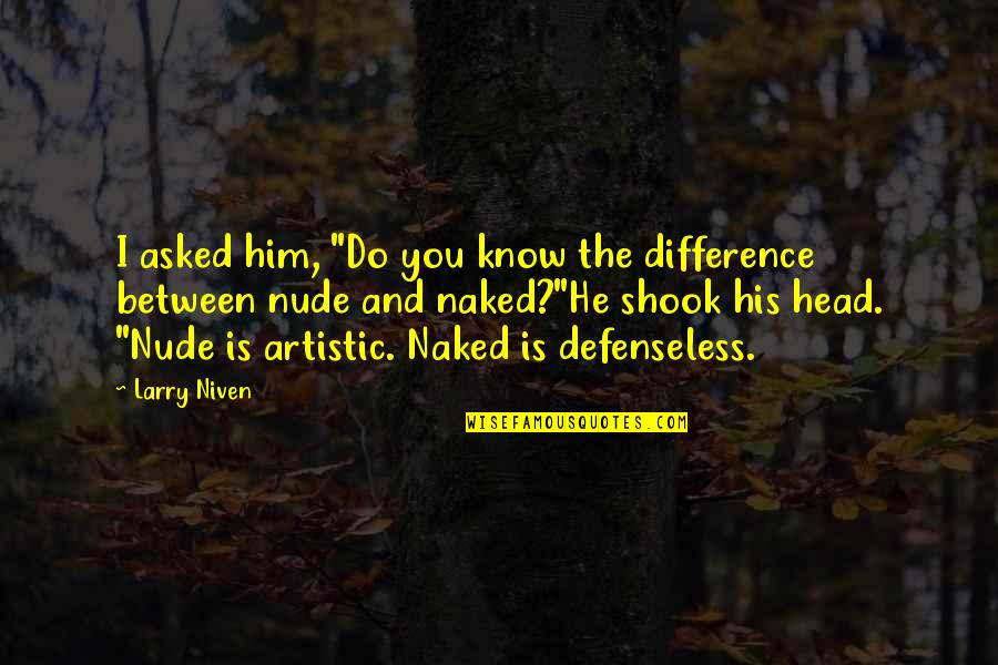 Larry Niven Quotes By Larry Niven: I asked him, "Do you know the difference Larry Niven Quotes By Larry Niven: I asked him, "Do you know the difference