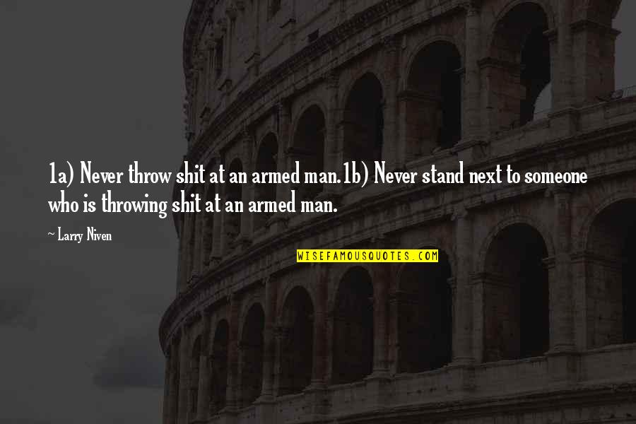 Larry Niven Quotes By Larry Niven: 1a) Never throw shit at an armed man.1b) Larry Niven Quotes By Larry Niven: 1a) Never throw shit at an armed man.1b)