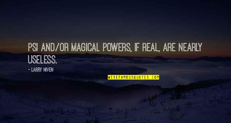 Larry Niven Quotes By Larry Niven: Psi and/or magical powers, if real, are nearly Larry Niven Quotes By Larry Niven: Psi and/or magical powers, if real, are nearly