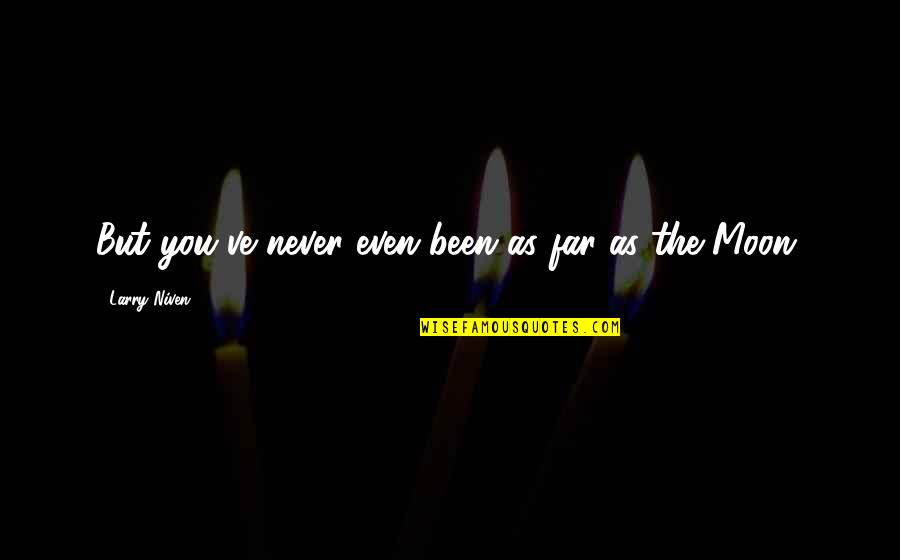 Larry Niven Quotes By Larry Niven: But you've never even been as far as Larry Niven Quotes By Larry Niven: But you've never even been as far as