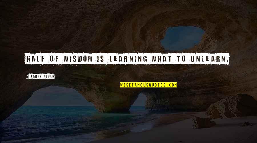 Larry Niven Quotes By Larry Niven: Half of wisdom is learning what to unlearn. Larry Niven Quotes By Larry Niven: Half of wisdom is learning what to unlearn.