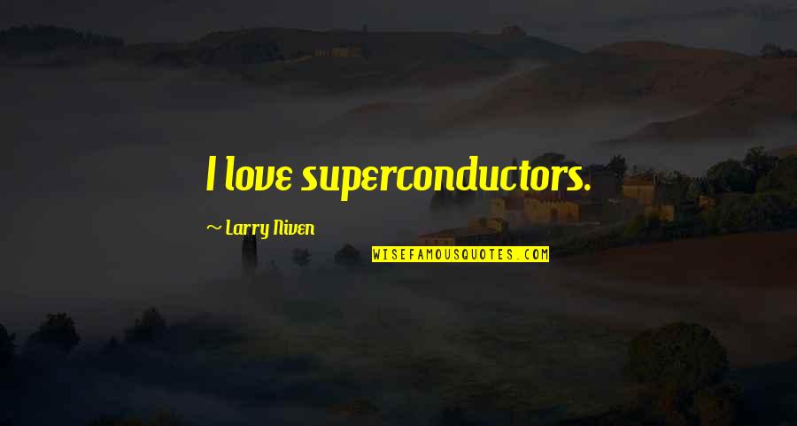 Larry Niven Quotes By Larry Niven: I love superconductors. Larry Niven Quotes By Larry Niven: I love superconductors.