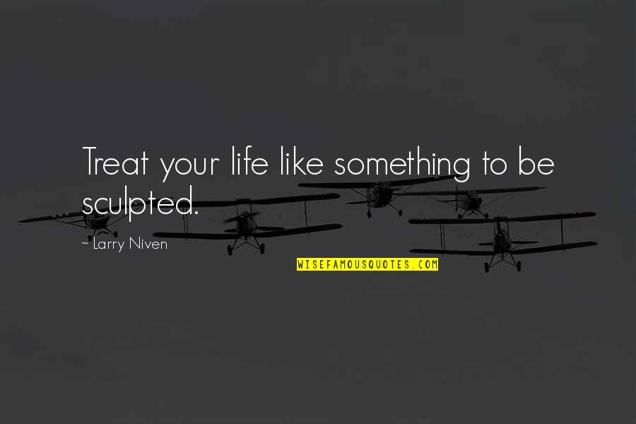 Larry Niven Quotes By Larry Niven: Treat your life like something to be sculpted. Larry Niven Quotes By Larry Niven: Treat your life like something to be sculpted.