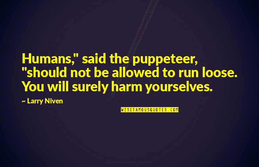 Larry Niven Quotes By Larry Niven: Humans," said the puppeteer, "should not be allowed Larry Niven Quotes By Larry Niven: Humans," said the puppeteer, "should not be allowed