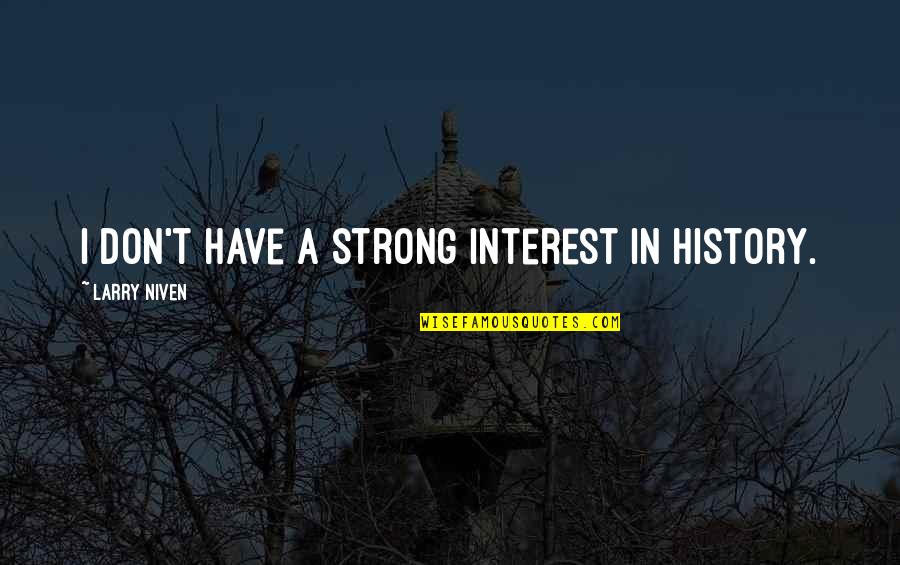 Larry Niven Quotes By Larry Niven: I don't have a strong interest in history. Larry Niven Quotes By Larry Niven: I don't have a strong interest in history.