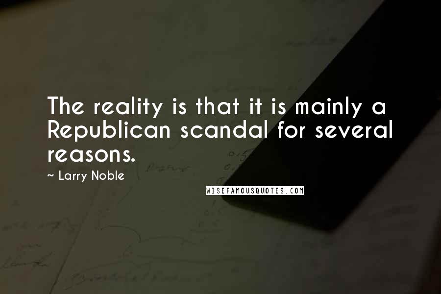 Larry Noble quotes: The reality is that it is mainly a Republican scandal for several reasons.