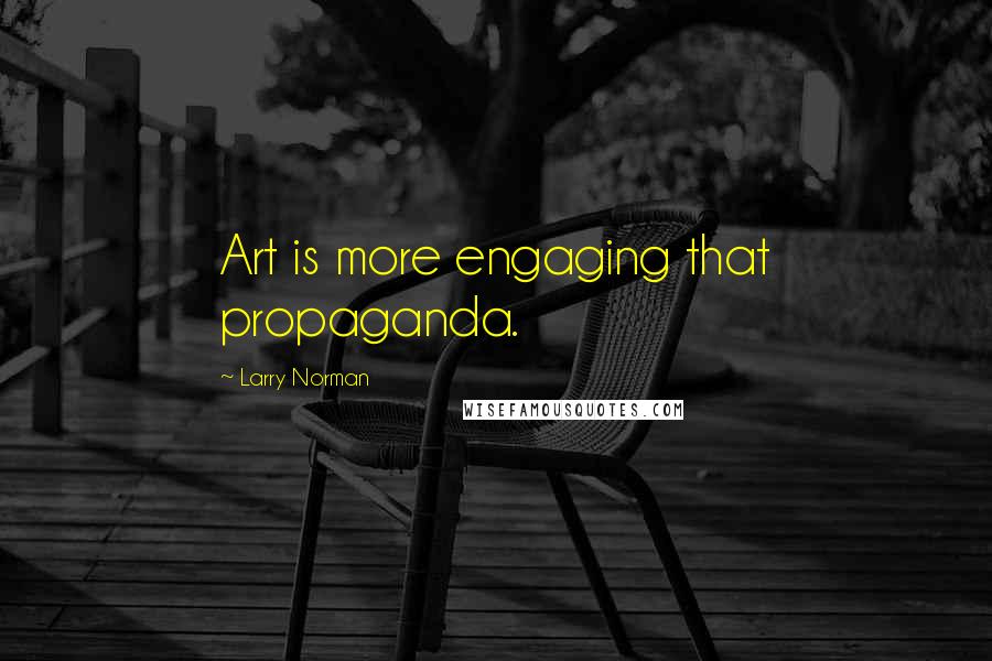 Larry Norman quotes: Art is more engaging that propaganda.