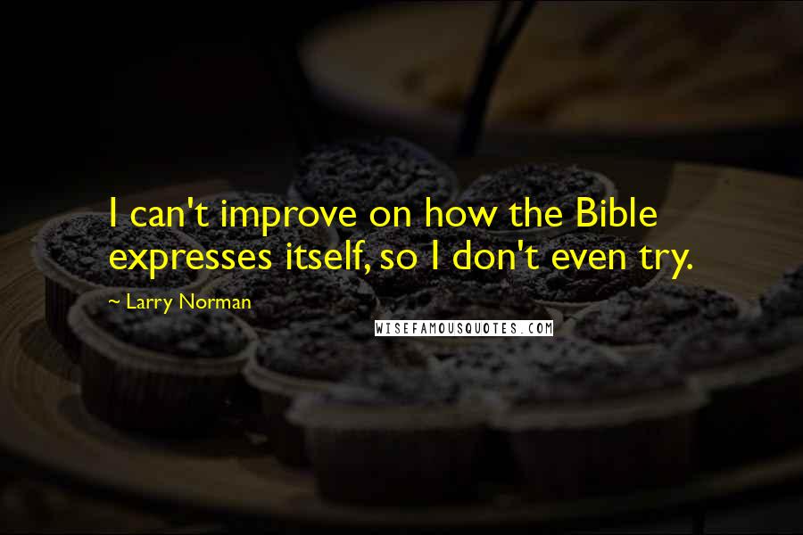 Larry Norman quotes: I can't improve on how the Bible expresses itself, so I don't even try.