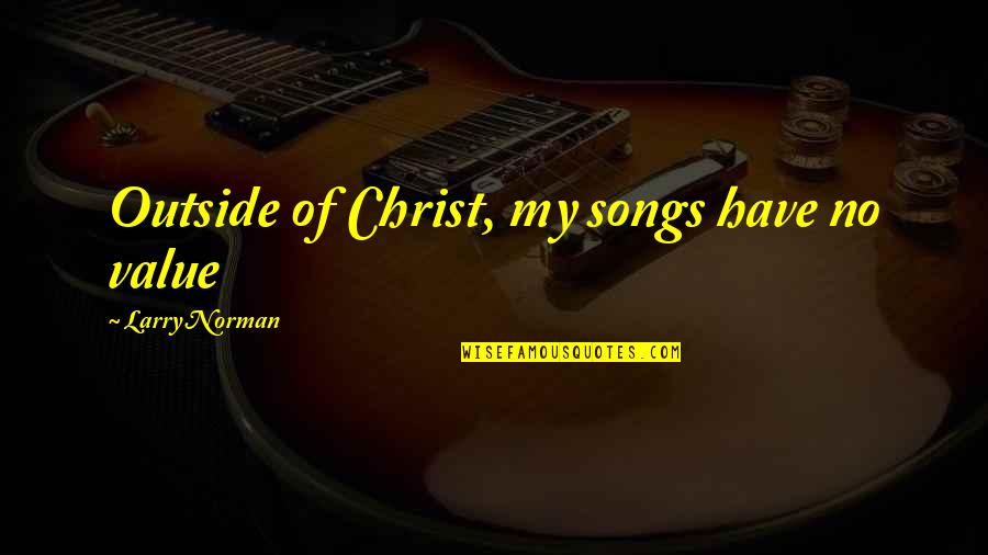 Larry Norman Quotes By Larry Norman: Outside of Christ, my songs have no value