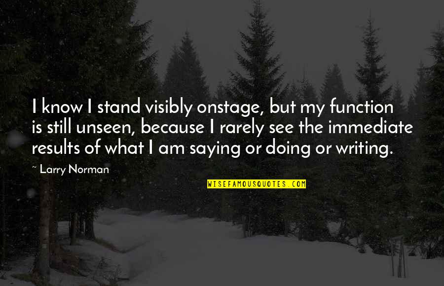 Larry Norman Quotes By Larry Norman: I know I stand visibly onstage, but my Larry Norman Quotes By Larry Norman: I know I stand visibly onstage, but my