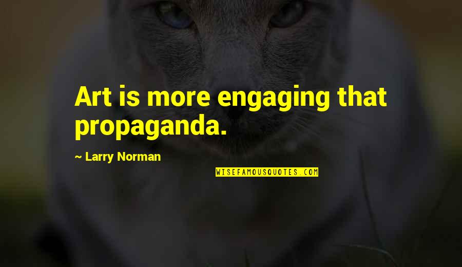 Larry Norman Quotes By Larry Norman: Art is more engaging that propaganda. Larry Norman Quotes By Larry Norman: Art is more engaging that propaganda.