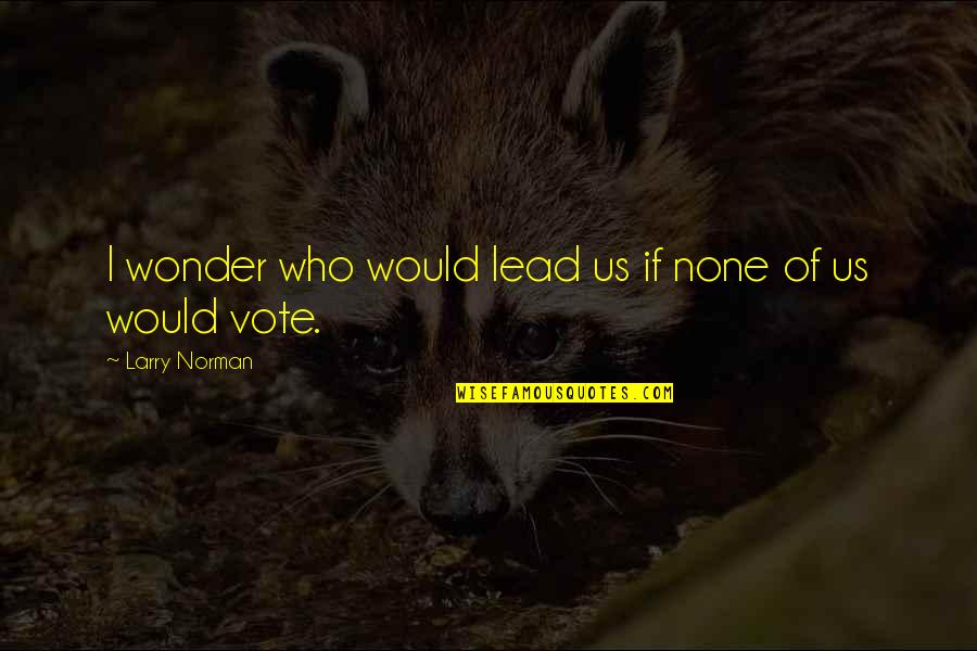 Larry Norman Quotes By Larry Norman: I wonder who would lead us if none Larry Norman Quotes By Larry Norman: I wonder who would lead us if none