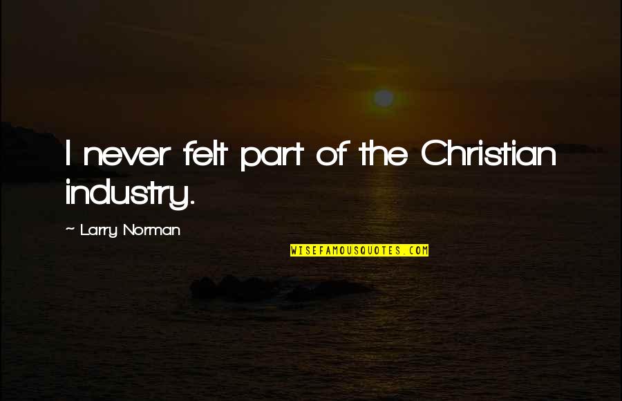 Larry Norman Quotes By Larry Norman: I never felt part of the Christian industry.