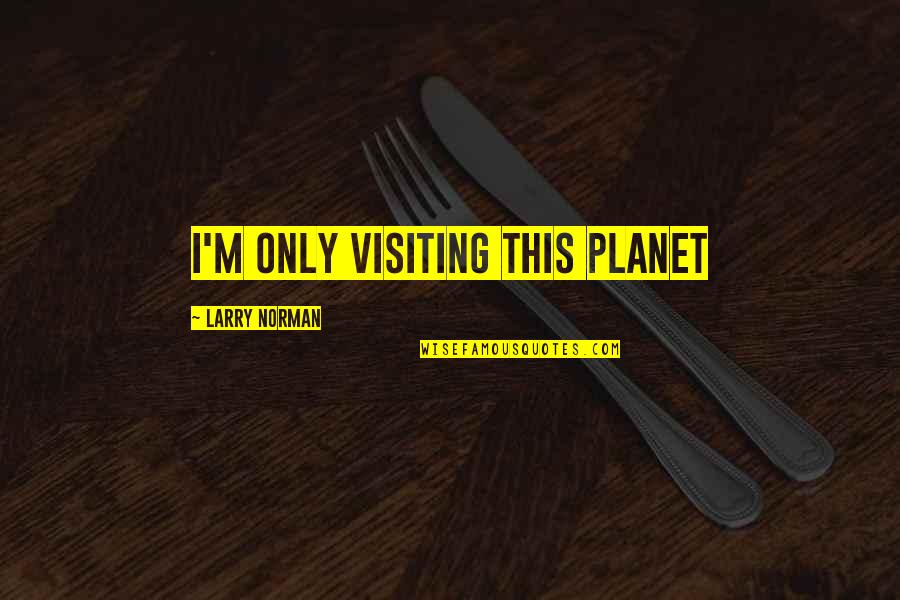 Larry Norman Quotes By Larry Norman: I'm only visiting this planet Larry Norman Quotes By Larry Norman: I'm only visiting this planet