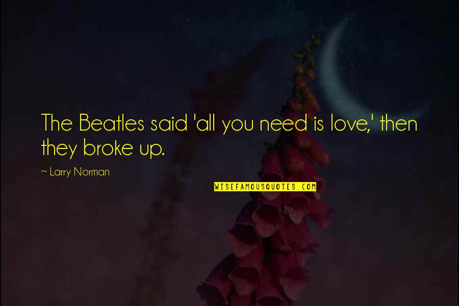 Larry Norman Quotes By Larry Norman: The Beatles said 'all you need is love,' Larry Norman Quotes By Larry Norman: The Beatles said 'all you need is love,'