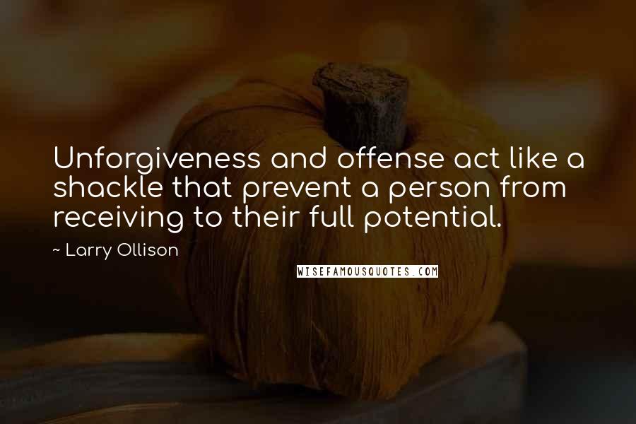 Larry Ollison quotes: Unforgiveness and offense act like a shackle that prevent a person from receiving to their full potential. Larry Ollison quotes: Unforgiveness and offense act like a shackle that prevent a person from receiving to their full potential.