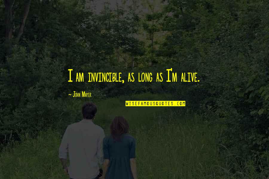 Larry Omaha Quotes By John Mayer: I am invincible, as long as I'm alive.